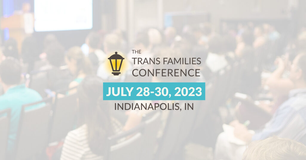 The Trans Families Conference July 28-30, 2023 in Indianapolis, IN